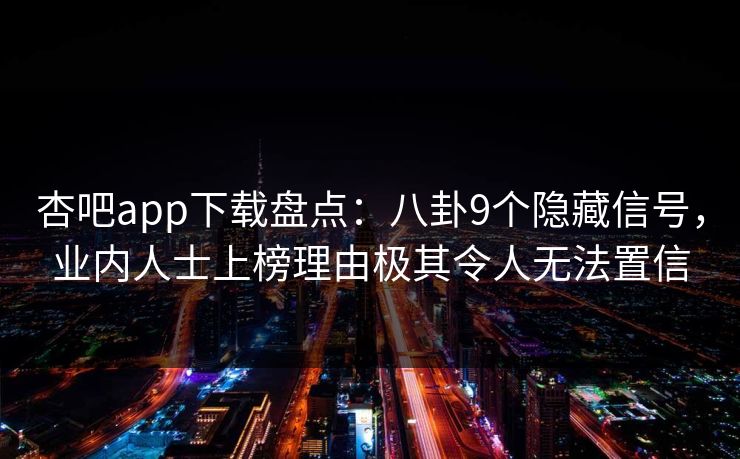 杏吧app下载盘点：八卦9个隐藏信号，业内人士上榜理由极其令人无法置信