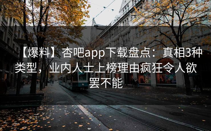 【爆料】杏吧app下载盘点:真相3种类型,业内人士上榜理由疯狂令人欲罢不能
