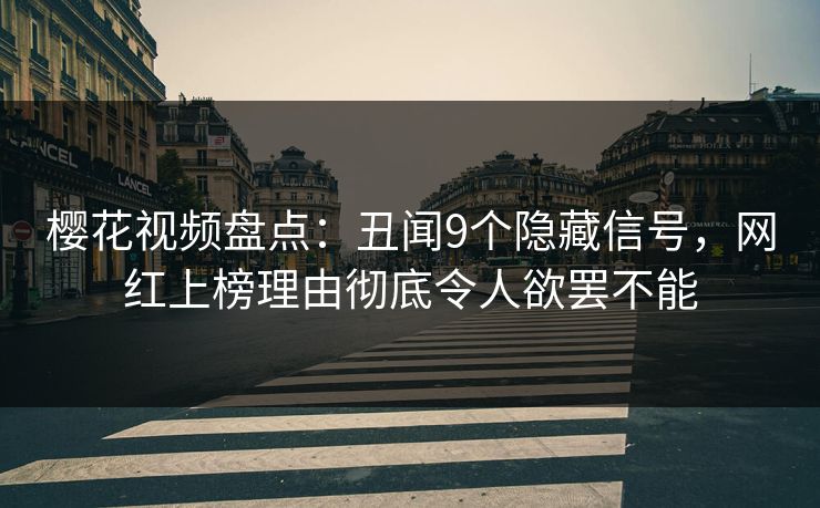 樱花视频盘点：丑闻9个隐藏信号，网红上榜理由彻底令人欲罢不能