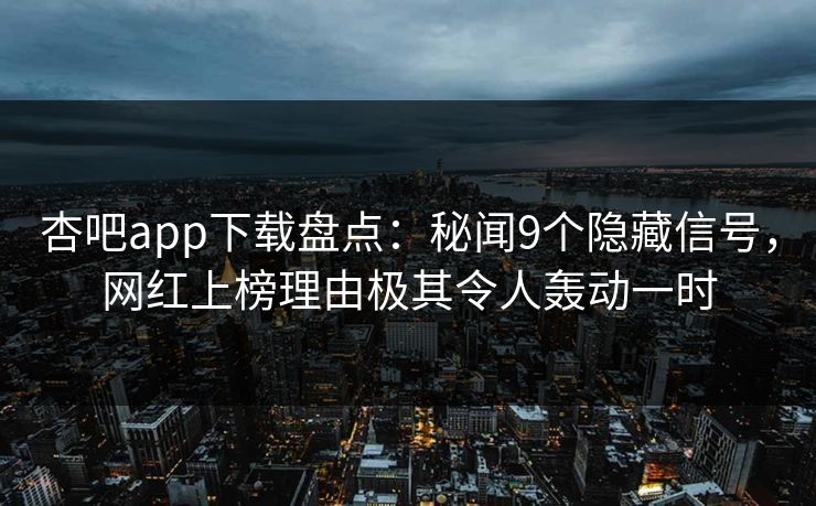 杏吧app下载盘点：秘闻9个隐藏信号，网红上榜理由极其令人轰动一时