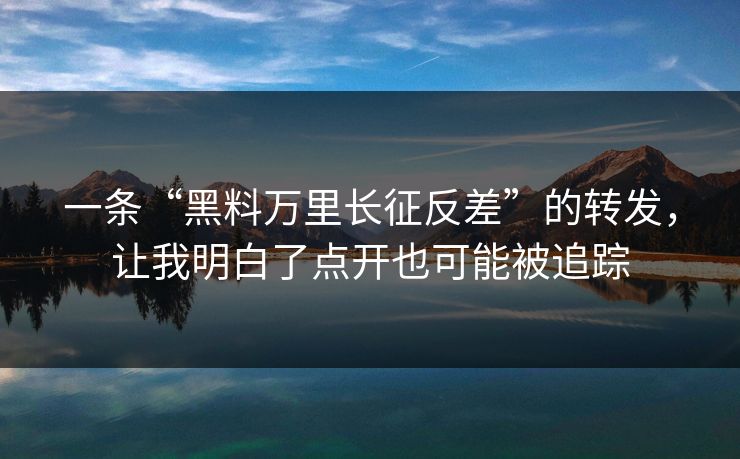 一条“黑料万里长征反差”的转发,让我明白了点开也可能被追踪 一条“黑料万里长征反差”的转发,让我明白了点开也可能被追踪